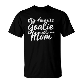 My Favorite Goalie Calls Me Mom Gift For A Soccer Mom T-Shirt