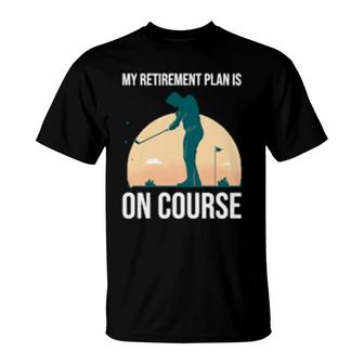 My Retirement Plan Is On Course's Golf Retirement T-Shirt | Mazezy