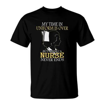 My Time In Uniform Is Over But Being A Nurse Never Ends Gift Nurse T-Shirt | Mazezy