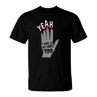 Nail Tech Gift For Women - Yeah I Stare At My Nails Too T-Shirt | Mazezy AU