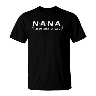 Nana I'll Be There For You Family Grandmother Gifts T-Shirt | Mazezy