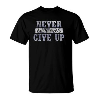 Never Ever Ever Give Up Motivational Inspirational T-Shirt | Mazezy