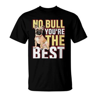 No Bull You're The Best For A Dog Owner Frenchie Owner T-Shirt | Mazezy