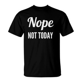 Nope Not Today Funny Quote Cute T-Shirt