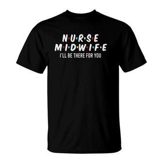 Nurse Midwife I'll Be There For You Cool Nurse Gifts T-Shirt | Mazezy CA