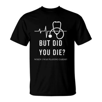 Nurse Playing Cards But Did You Die When I Was Playing Cards T-Shirt | Mazezy
