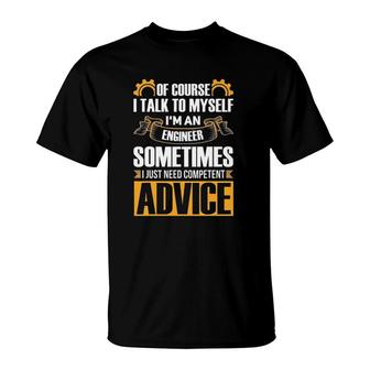 Of Course I Talk To Myself Gift I'm An Engineer Sometimes Need Competent Advice T-Shirt | Mazezy