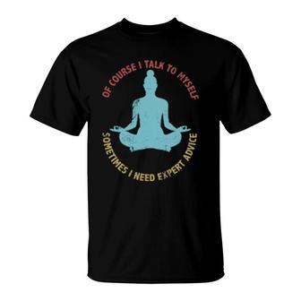 Of Course I Talk To Myself Sometimes I Need Expert Advice Funny Sarcasm Design T-Shirt | Mazezy