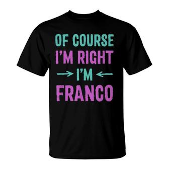 Of Course I'm Right I'm Franco Name Sarcastic Nickname T-Shirt | Mazezy