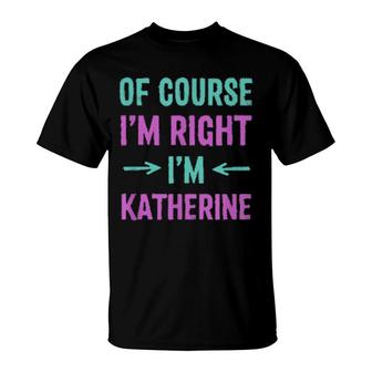 Of Course I'm Right I'm Katherine Name Sarcastic Nickname T-Shirt | Mazezy