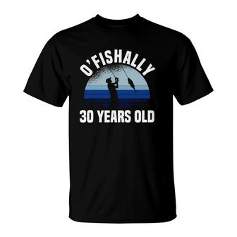 O'fishally 30 Years Old Fisherman 30Th Birthday Fishing T-Shirt | Mazezy UK