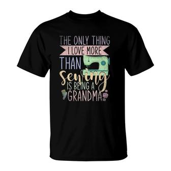 Only Thing I Love More Than Sewing Is Being A Grandma Sewing T-Shirt | Mazezy