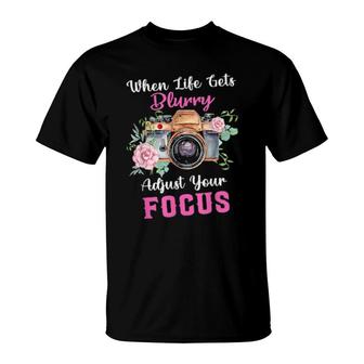 Photography When Life Gets Blurry Adjust Your Focus T-Shirt | Mazezy