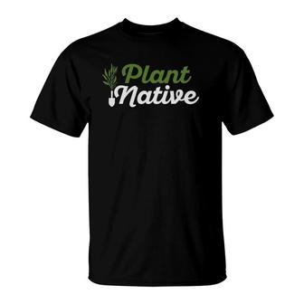 Plant Native Gardener Plants Botanical Botany Gardening T-Shirt | Mazezy
