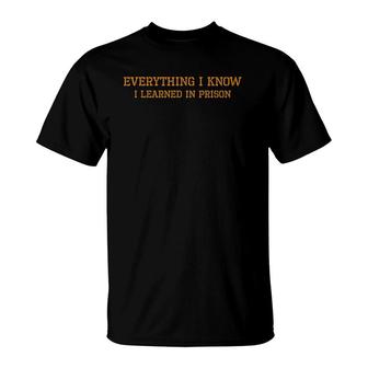 Prison Everything I Know I Learned In Prison T-Shirt | Mazezy