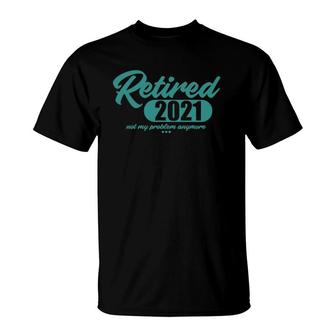 Retired 2021 Men Women Retirement Not My Problem Anymore T-Shirt | Mazezy UK