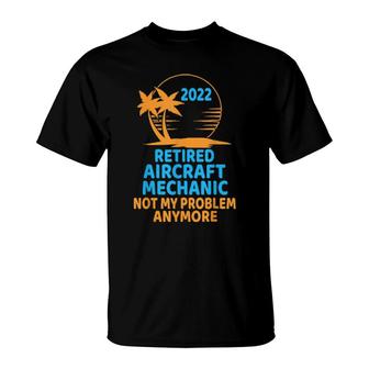 Retired Aircraft Mechanic 2022 Not My Problem Anymore  T-Shirt