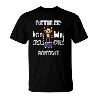 Retired Not My Circus Not My Monkeys Anymore Circus Monkeys T-Shirt | Mazezy