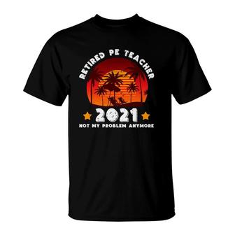 Retired Pe Teacher 2021 Not Problem Anymore Summer Vacation T-Shirt | Mazezy