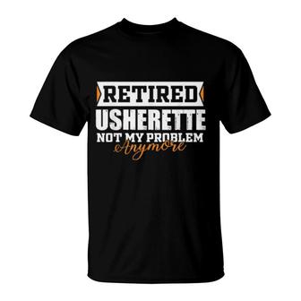 Retired Usherette, Not My Problem Anymore Retirement T-Shirt | Mazezy