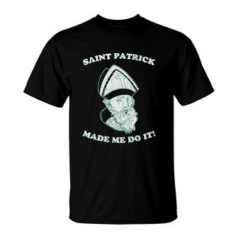 Saint Patrick Made Me Do It Funny Sarcastic St Patty Day T-Shirt | Mazezy