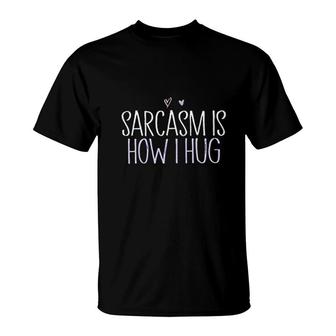 Sarcasm Is How I Hug Funny Hug Lover T-Shirt | Mazezy