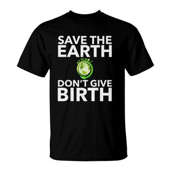 Save The Earth Don't Give Birth Funny Climate Change T-Shirt | Mazezy