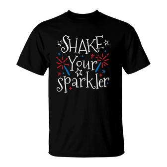 Shake Your Sparkler Funny 4Th Of July Independence Day Gift T-Shirt | Mazezy