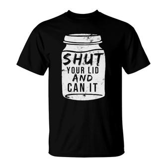 Shut Your Lid And Can Canning Present Sons Grandson T-Shirt | Mazezy