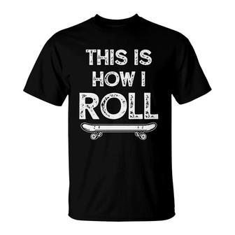 Skateboard Skateboarding Gift This Is How I Roll T-Shirt | Mazezy