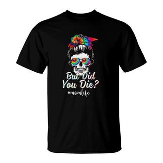 Skull Lady But Did You Die Mom Life Funny Mother's Day Tie Dye T-Shirt | Mazezy
