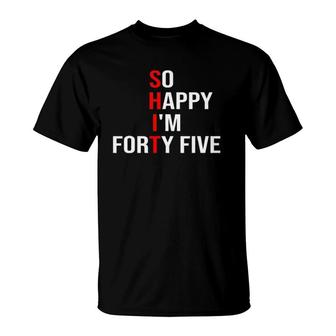 So Happy I'm Forty Five Funny 45 Years Old 45Th Birthday T-Shirt | Mazezy