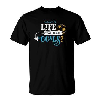 Soccer Design What Is Life Without Goals T-Shirt | Mazezy