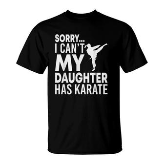 Sorry I Can't My Daughter Has Karate Funny Mom Dad T-Shirt | Mazezy