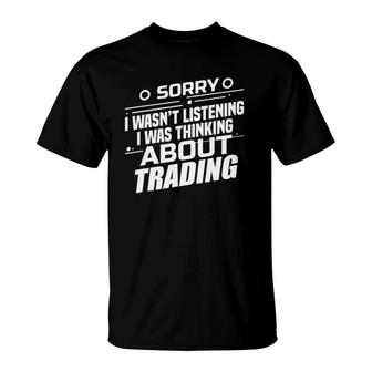 Sorry I Wasn't Listening I Was Thinking About Trading Trader T-Shirt | Mazezy