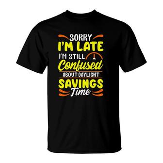 Sorry I'm Late I'm Still Confused Daylight Savings Time T-Shirt | Mazezy CA