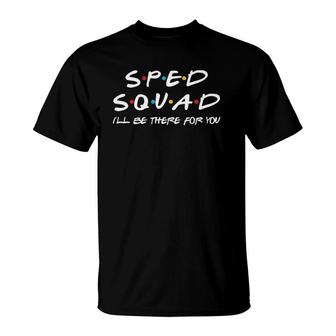 Sped Squad I'll Be There For You Special Education Teacher T-Shirt | Mazezy