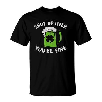 St Patrick's Day Drinking Shut Up Liver You're Fine T-Shirt | Mazezy