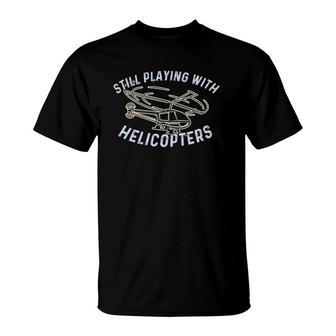 Still Playing With Helicopters Helicopter Pilot & Aviator T-Shirt | Mazezy