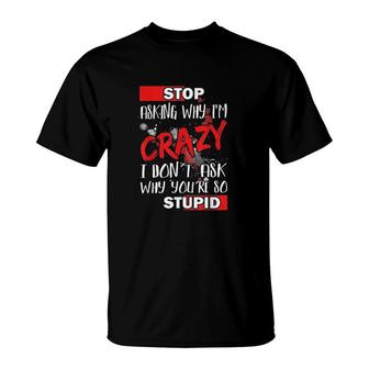 Stop Asking Why Im Crazy I Dont Ask Why I Am With Stupid T-shirt - Thegiftio UK