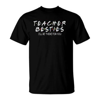 Teacher Besties I'll Be There For You, Teacher Bestie Gift T-Shirt | Mazezy