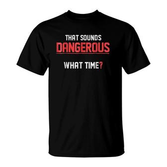 That Sounds Dangerous What Time- Funny Humor Tee T-Shirt | Mazezy