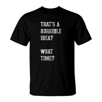 Thats A Horrible Idea What Time T-Shirt | Mazezy