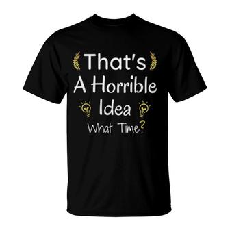 Thats A Horrible Idea What Time T-Shirt | Mazezy DE