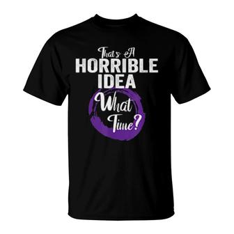 That's A Horrible Idea, What Time The Idea Is Terrible T-Shirt | Mazezy