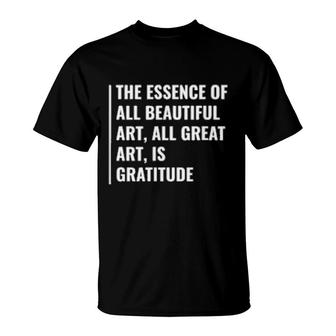 The Essence Of All Art Is Gratitude Deep Gratitude Quote T-Shirt | Mazezy