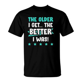 The Older I Get The Better I Was Funny Old Age T-Shirt | Mazezy