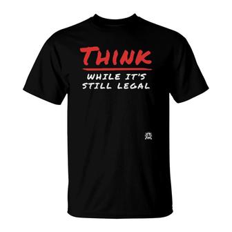 Think While It's Still Legal T-Shirt | Mazezy