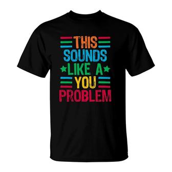 This Sounds Like A You Problem T-Shirt | Mazezy