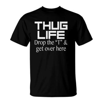 Thug Life Drop The T And Get Over Here Hugging T-Shirt | Mazezy